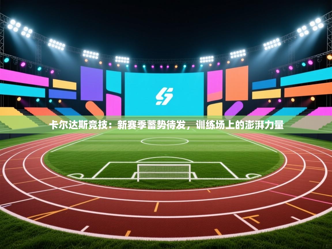 卡尔达斯竞技：新赛季蓄势待发，训练场上的澎湃力量  第1张