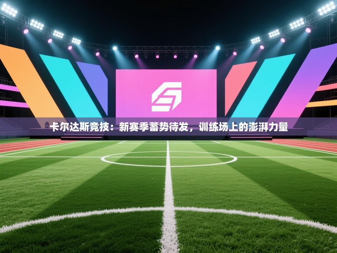 卡尔达斯竞技：新赛季蓄势待发，训练场上的澎湃力量  第2张